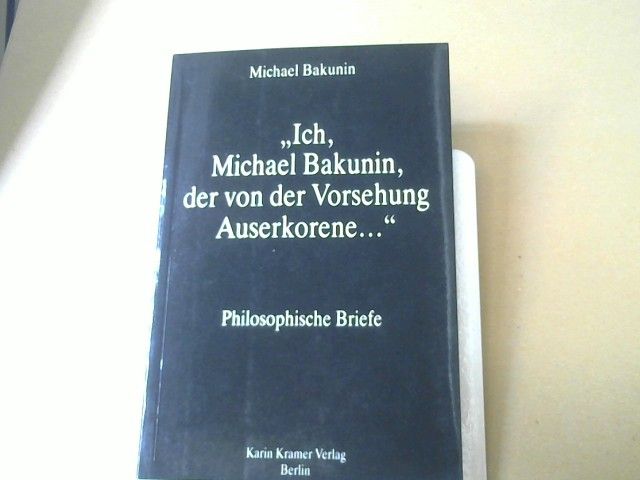 Michael AleksandroviÄ Bakunin: Ich, Michael Bakunin, der von der Vorsehung Auserkorene ... : philosophische Briefe