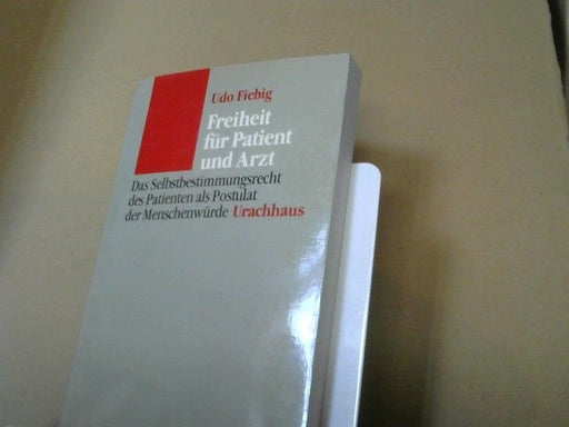 Udo Fiebig: Freiheit für Patient und Arzt : d. Selbstbestimmungsrecht d. Patienten als Postulat d. Menschenwürde