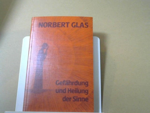 Norbert Glas: Gefährdung und Heilung der Sinne