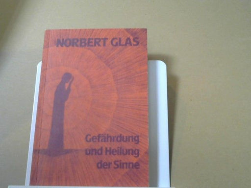 Norbert Glas: Gefährdung und Heilung der Sinne