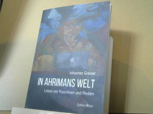Johannes Greiner: In Ahrimans Welt : Leben mit Maschinen und Medien