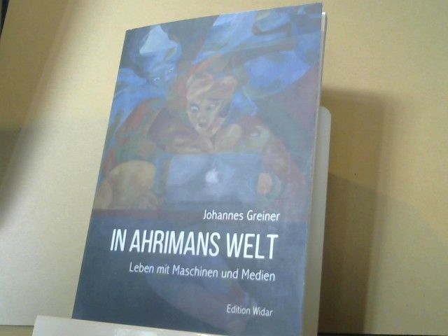 Johannes Greiner: In Ahrimans Welt : Leben mit Maschinen und Medien