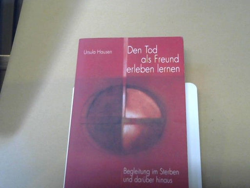 Ursula (Mitwirkender) Hausen: Den Tod als Freund erleben lernen : Begleitung im Sterben und darüber hinaus