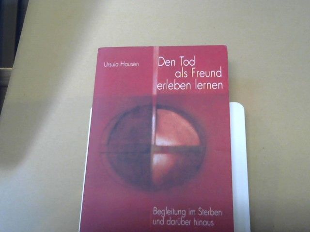 Ursula (Mitwirkender) Hausen: Den Tod als Freund erleben lernen : Begleitung im Sterben und darüber hinaus