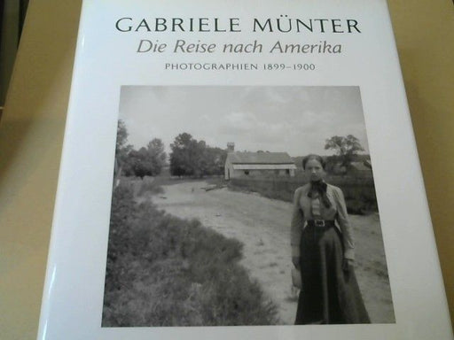 Gabriele Münter: Die Reise nach Amerika ; Photographien 1899 - 1900 ; [anläßlich der Ausstellung Gabriele Münter - Die Reise nach Amerika, Photographien 1899 - 1900, Städtische Galerie im Lenbachhaus, München, 30. September 2006 bis 14. Januar 2007]