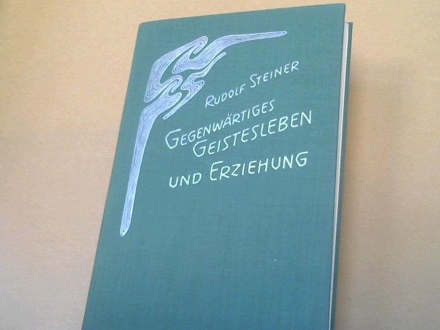 Rudolf Steiner: Gegenwärtiges Geistesleben und Erziehung : e. Vortragszyklus, gehalten in Ilkley (Yorkshire) vom 5. - 17. August 1923