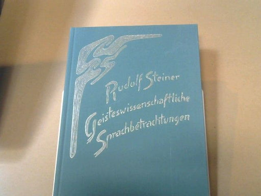 Rudolf Steiner: Geisteswissenschaftliche Sprachbetrachtungen : e. Anregung für Erzieher ; 6 Vorträge, gehalten in Stuttgart vom 26. Dezember 1919 - 3. Januar 1920 für d. Lehrer d. Freien Waldorfsch. GA 299