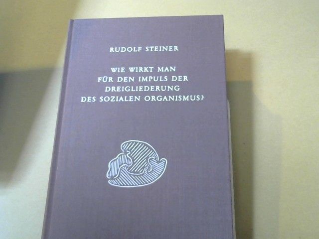 Rudolf Steiner: Wie wirkt man für den Impuls der Dreigliederung des sozialen Organismus? : 2 Schulungskurse für Redner u. aktive Vertreter d. Dreigliederungsgedankens ; 12 Vorträge u.e. Fragenbeantwortung, gehalten in Stuttgart am 1. u. 2. Januar u. v