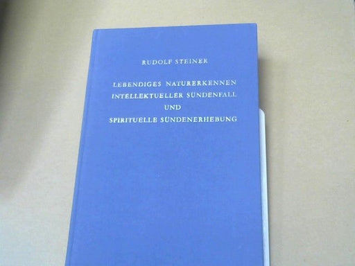 Rudolf Steiner: Lebendiges Naturerkennen, intellektueller Sündenfall und spirituelle Sündenerhebung : 12 Vorträge, gehalten in Dornach vom 5. - 28. Januar 1923. GA 220