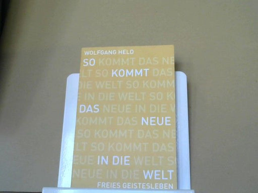 Wolfgang Held: So kommt das Neue in die Welt : Brücken zum schöpferischen Ort der Zukunft