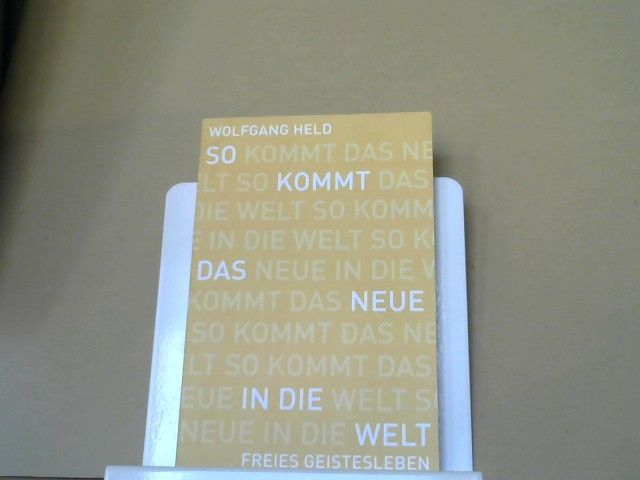 Wolfgang Held: So kommt das Neue in die Welt : Brücken zum schöpferischen Ort der Zukunft