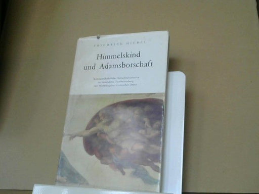 Friedrich Hiebel: Himmelskind und Adamsbotschaft : kunstgeschichtl. Menschheitsmotive im besonderen Zusammenhang mit Michelangelos Sixtin. Decke