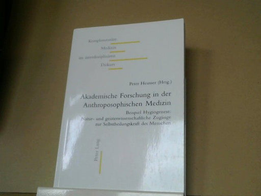 Peter (Herausgeber) Heusser: Akademische Forschung in der anthroposophischen Medizin : Beispiel Hygiogenese: natur- und geisteswissenschaftliche Zugänge zur Selbstheilungskraft des Menschen. Band III