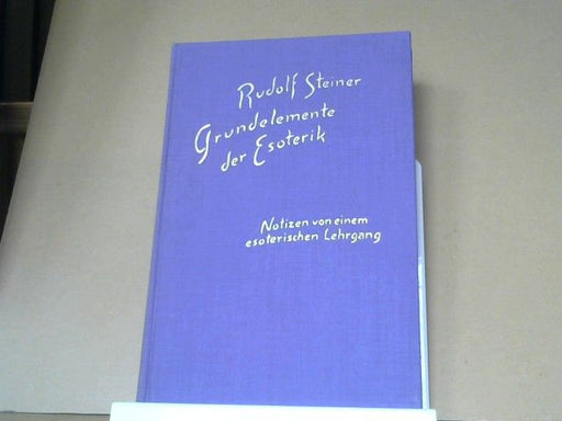 Rudolf Steiner: Grundelemente der Esoterik : Notizen von e. esoter. Lehrgang in Form von 31 Vorträgen, gehalten in Berlin vom 26. Sept. - 5. Nov. 1905. GA 93a
