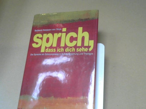 Barbara Ziegler-Denjean: Sprich, dass ich dich sehe : die Sprache als Schulungsweg in Kunst, Erziehung und Therapie