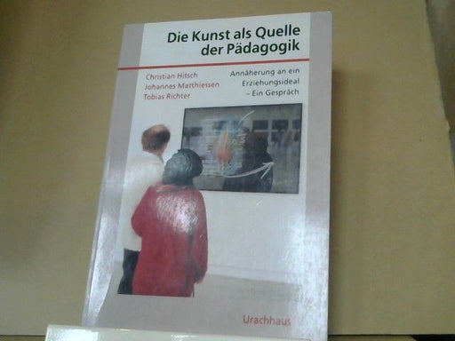 Christian, Johannes Matthiessen und Tobias Richter Hitsch: Die Kunst als Quelle der Pädagogik : Annäherung an ein Erziehungsideal ; ein Gespräch