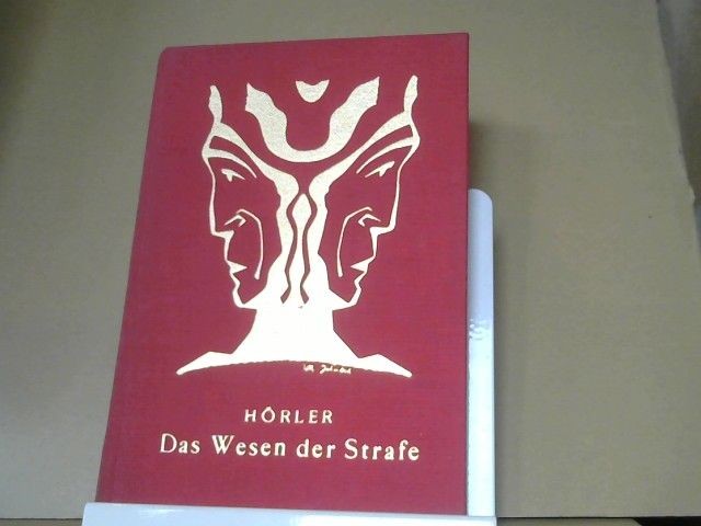 Franz Otto Hörler: Das Wesen der Strafe : Grundlegung zu einer Strafrechtserneuerung ; Darst. u. Versuch d. Lösung d. Problems v. Gesichtspunkt moderner Geisteswissenschaft