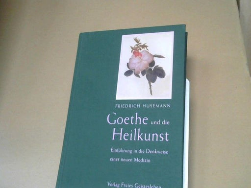 Friedrich Husemann: Goethe und die Heilkunst : Einführung in die Denkweise einer neuen Medizin