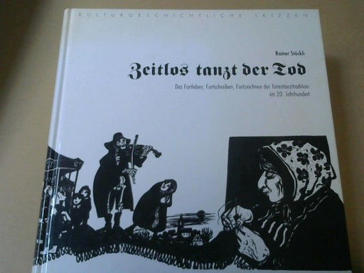Rainer Stöckli: Zeitlos tanzt der Tod : das Fortleben, Fortschreiben, Fortzeichnen der Totentanztradition im 20. Jahrhundert