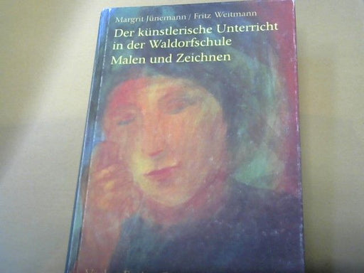 Margrit und Fritz Weitmann Jünemann: Der künstlerische Unterricht in der Waldorfschule : Malen u. Zeichnen
