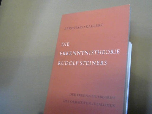 Bernhard Kallert: Die Erkenntnistheorie Rudolf Steiners : Der Erkenntnisbegriff d. objekt. Idealism