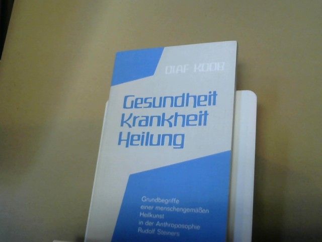 Olaf Koob: Gesundheit, Krankheit, Heilung : Grundbegriffe e. menschengemässen Heilkunst in d. Anthroposophie Rudolf Steiners