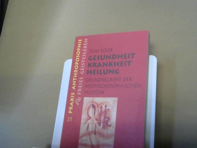 Olaf Koob: Gesundheit, Krankheit, Heilung : Grundbegriffe der anthroposophischen Medizin