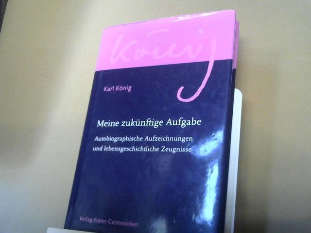 Karl König: Meine zukünftige Aufgabe : autobiografische Aufzeichnungen und lebensgeschichtliche Zeugnisse