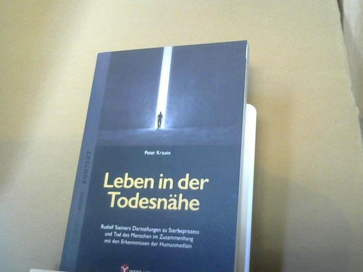 Peter Krause: Leben in der Todesnähe : Rudolf Steiners Darstellungen zu Sterbeprozess und Tod des Menschen im Zusammenhang mit den Erkenntnissen der Humanmedizin