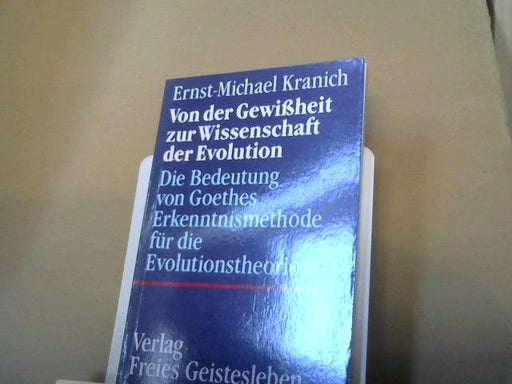 Ernst Michael Kranich: Von der Gewissheit zur Wissenschaft der Evolution : die Bedeutung von Goethes Erkenntnismethode für die Evolutionstheorie