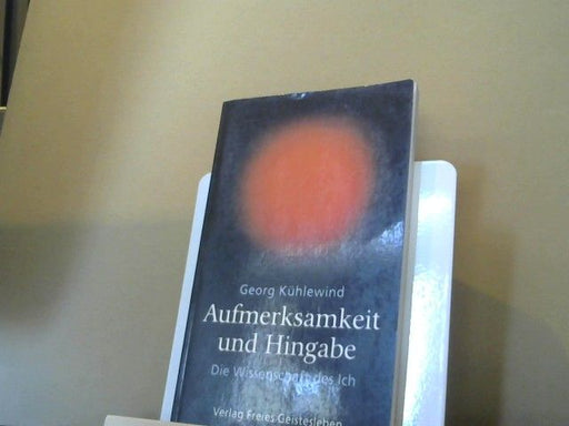 Georg Kühlewind: Aufmerksamkeit und Hingabe : die Wissenschaft des Ich