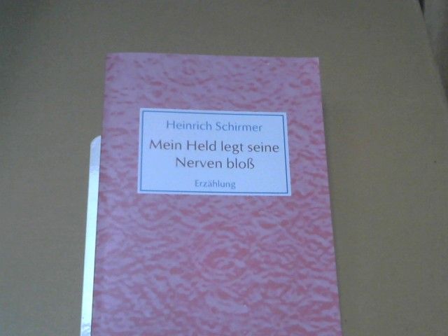 Heinrich Schirmer: Mein Held legt seine Nerven bloß : Erzählung