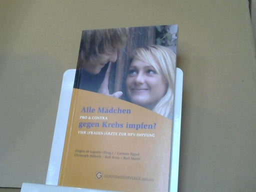 Jürgen de (Mitwirkender) Laporte: Alle Mädchen gegen Krebs impfen? : pro und contra ; vier (Frauen-)Ärzte zur HPV-Impfung