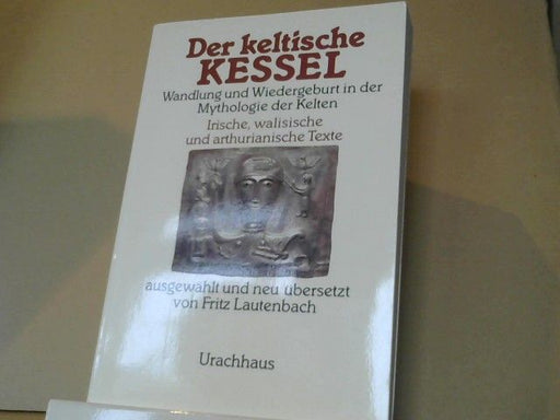 Fritz (Herausgeber) Lautenbach: Der keltische Kessel : Wandlung und Wiedergeburt in der Mythologie der Kelten ; irische, walisische und arthurianische Texte
