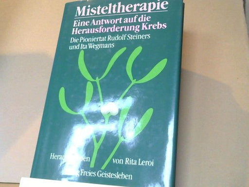 Rita (Herausgeber) und Willem F. Daems Leroi: Misteltherapie : e. Antwort auf d. Herausforderung Krebs ; d. Pioniertat Rudolf Steiners u. Ita Wegmans