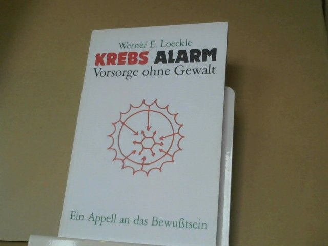 Werner E. Loeckle: Krebs-Alarm : Vorsorge ohne Gewalt ; e. Appell an d. Bewusstsein