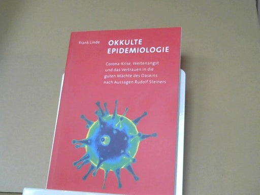 Frank Linde: Okkulte Epidemiologie : Corona-Krise, Weltenangst und das Vertrauen in die guten Mächte des Daseins nach Aussagen Rudolf Steiners