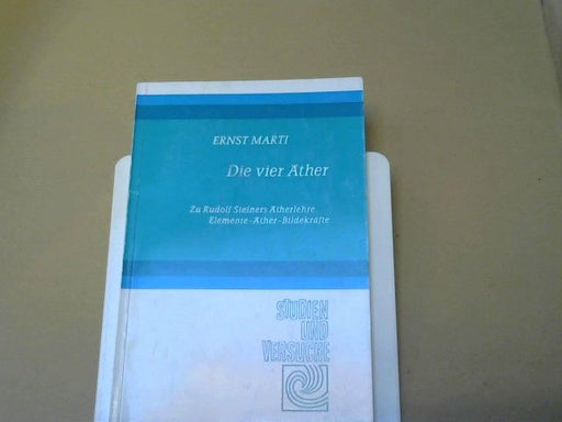Ernst Marti: Die vier Äther : zu Rudolf Steiners Ätherlehre; Elemente, Äther, Bildekräfte