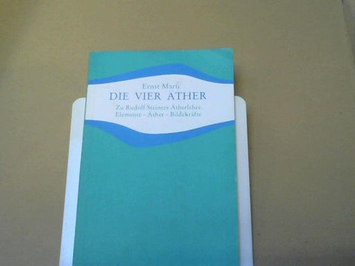 Ernst Marti: Die vier Äther : zu Rudolf Steiners Ätherlehre; Elemente, Äther, Bildekräfte
