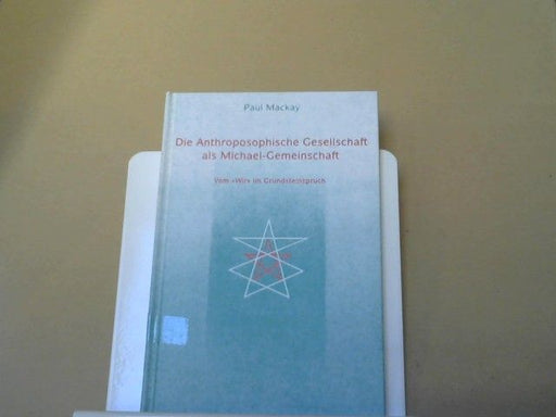 Paul Mackay: Die Anthroposophische Gesellschaft als Michael-Gemeinschaft : vom "Wir" im Grundsteinspruch
