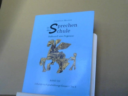 Christian Maurer: Sprechen in der Schule; Teil: Bd. 3., Wie wenn Wasser mit Feuer sich mengt" : Schulsprachgestaltung 6. - 8. Klasse ; befeuert von Pegasus