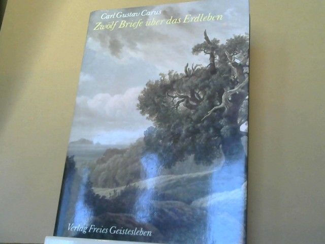 Carl Gustav Carus: Zwölf Briefe über das Erdleben; Von den Anforderungen an eine künftige Bearbeitung der Naturwissenschaften [u.a.]