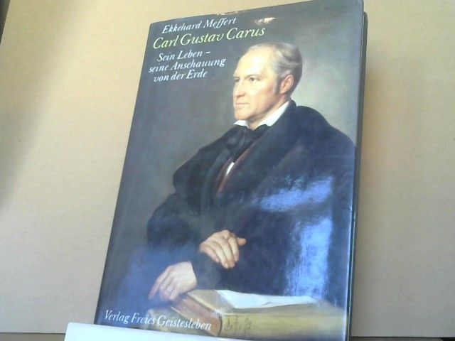 Ekkehard Meffert: Carl Gustav Carus : sein Leben - seine Anschauung von d. Erde