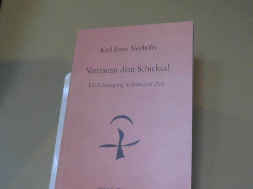 Karl Ernst Neuhöfer: Vertrauen dem Schicksal : ein Lebensgang in bewegter Zeit