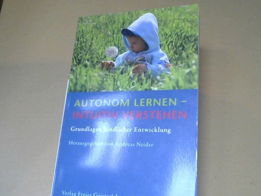 Andreas (Herausgeber) und Arndt (Mitwirkender) Bay Neider: Autonom lernen - intuitiv verstehen : Grundlagen kindlicher Entwicklung