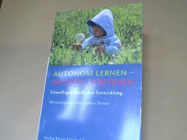 Andreas (Herausgeber) und Arndt (Mitwirkender) Bay Neider: Autonom lernen - intuitiv verstehen : Grundlagen kindlicher Entwicklung