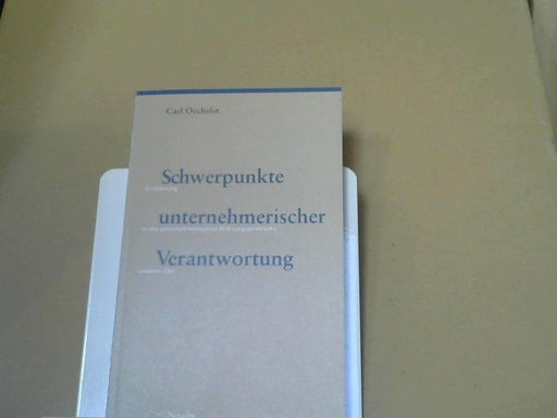 Carl Oechslin: Schwerpunkte unternehmerischer Verantwortung : Einführung in die unternehmerischen Führungsprobleme unserer Zeit
