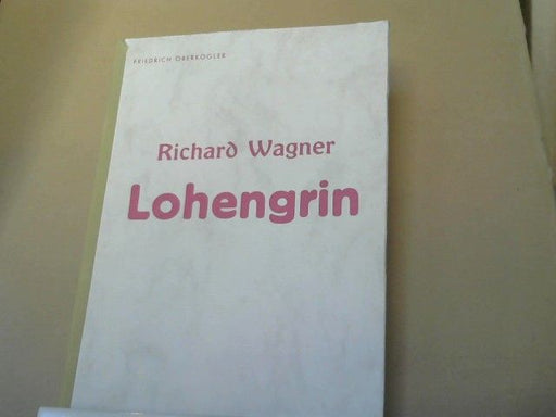 Friedrich Oberkogler: Lohengrin von Richard Wagner : eine musikalisch-geisteswissenschaftliche Werkbesprechung