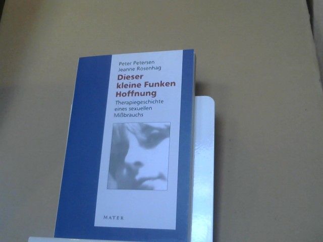 Peter (Mitwirkender) und Jeanne (Mitwirkender) Rosenhag Petersen: Dieser kleine Funken Hoffnung : Therapiegeschichte eines sexuellen Missbrauchs