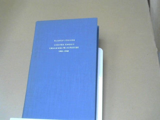 Rudolf Steiner: Lucifer-Gnosis : 1903 - 1908 ; grundlegende Aufsätze zur Anthroposophie u. Berichte ; aus d. Zeitschr. "Luzifer" u. "Lucifer-Gnosis"